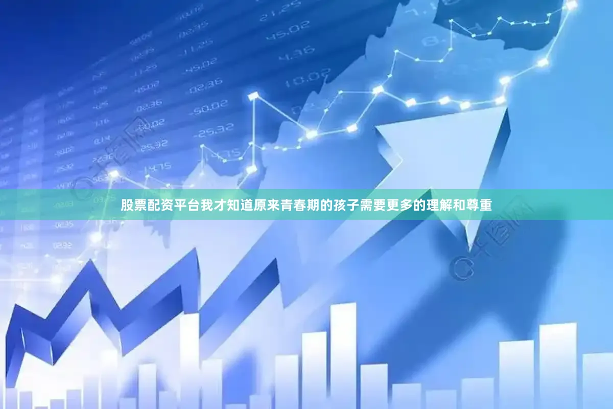 股票配资平台我才知道原来青春期的孩子需要更多的理解和尊重