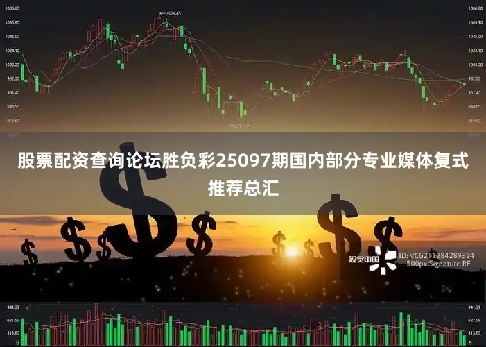 股票配资查询论坛胜负彩25097期国内部分专业媒体复式推荐总汇