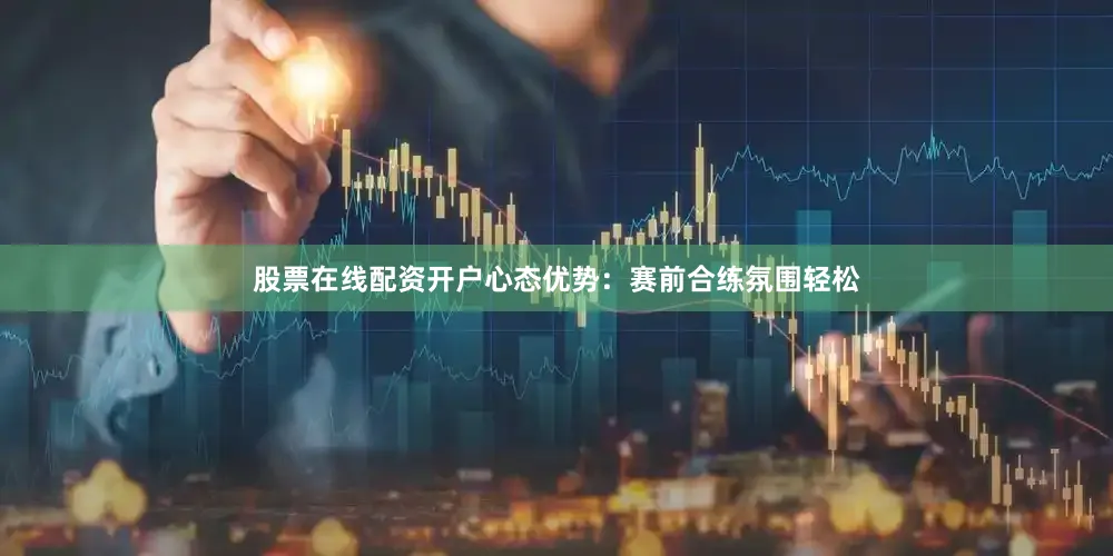 股票在线配资开户　　心态优势：赛前合练氛围轻松