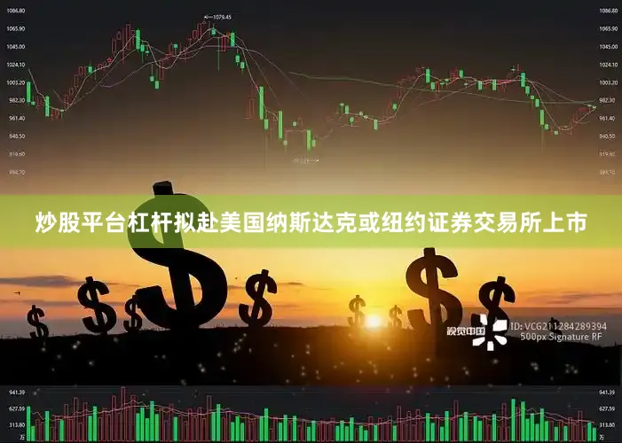 炒股平台杠杆拟赴美国纳斯达克或纽约证券交易所上市