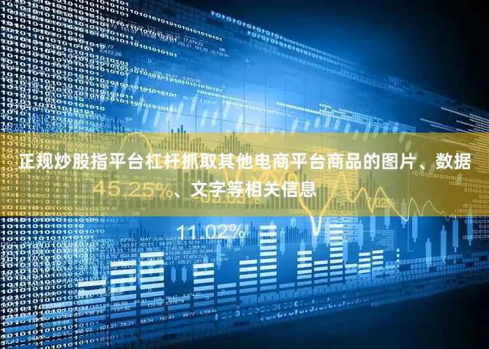 正规炒股指平台杠杆抓取其他电商平台商品的图片、数据、文字等相关信息