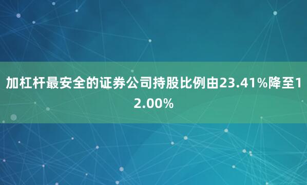 加杠杆最安全的证券公司持股比例由23.41%降至12.00%