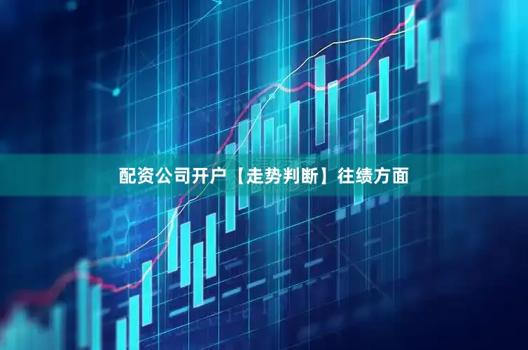 配资公司开户　　【走势判断】　　往绩方面