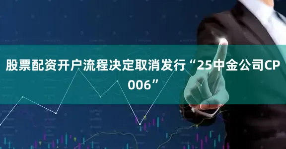 股票配资开户流程决定取消发行“25中金公司CP006”