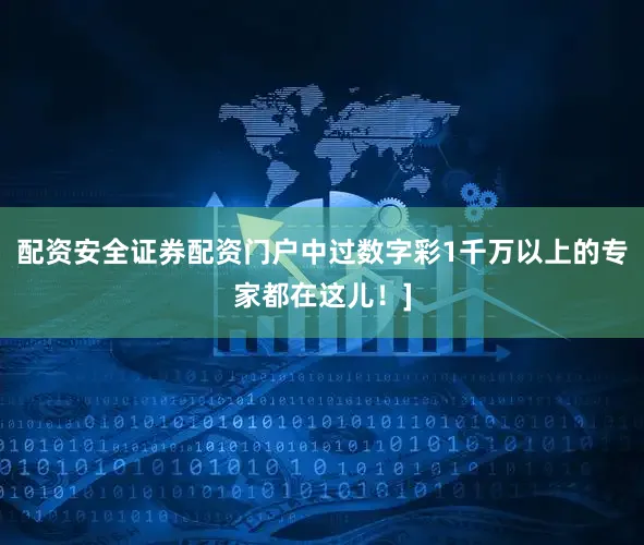 配资安全证券配资门户中过数字彩1千万以上的专家都在这儿！]