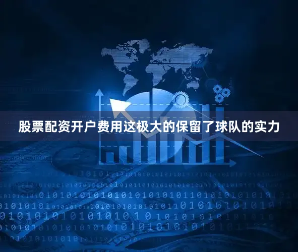 股票配资开户费用这极大的保留了球队的实力