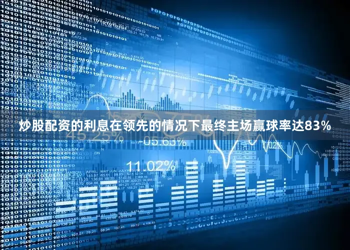 炒股配资的利息在领先的情况下最终主场赢球率达83%