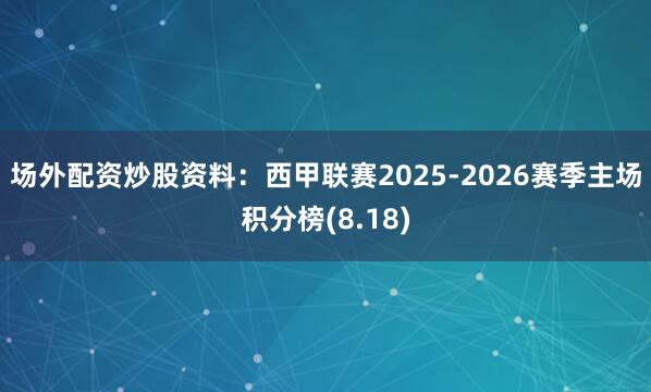 场外配资炒股资料：西甲联赛2025-2026赛季主场积分榜(8.18)