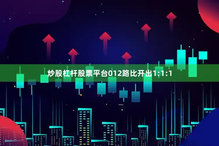 炒股杠杆股票平台012路比开出1:1:1