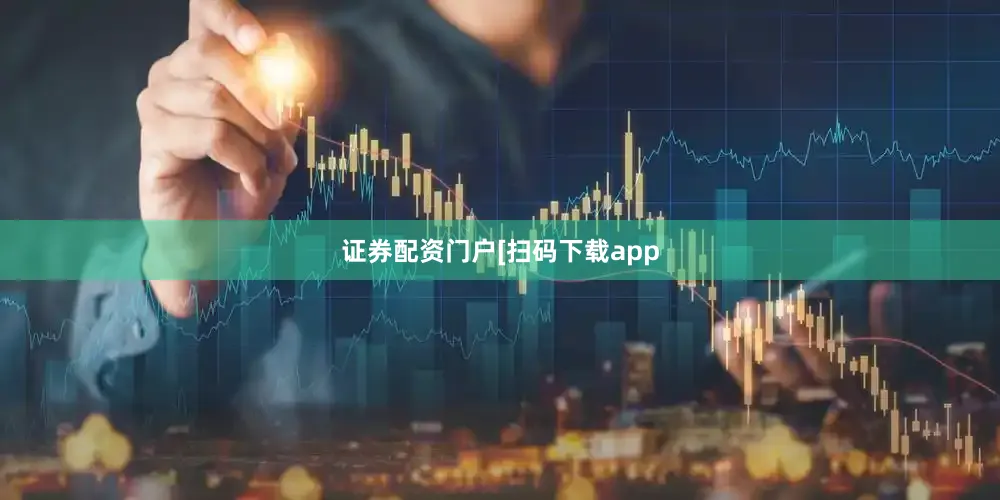 证券配资门户　　　　[扫码下载app