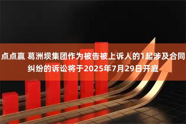 点点赢 葛洲坝集团作为被告被上诉人的1起涉及合同纠纷的诉讼将于2025年7月29日开庭