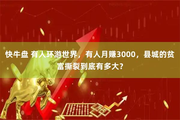 快牛盘 有人环游世界，有人月赚3000，县城的贫富撕裂到底有多大？