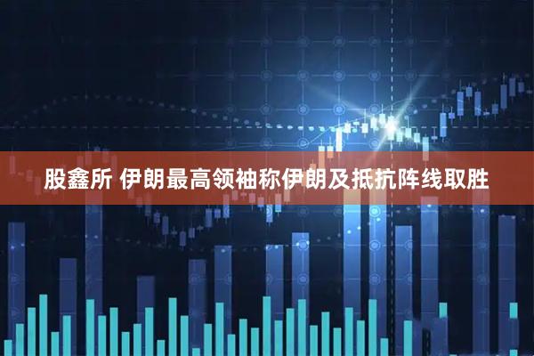 股鑫所 伊朗最高领袖称伊朗及抵抗阵线取胜