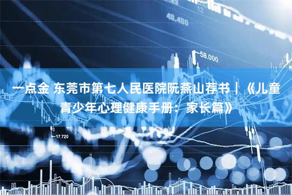 一点金 东莞市第七人民医院阮燕山荐书｜《儿童青少年心理健康手册：家长篇》