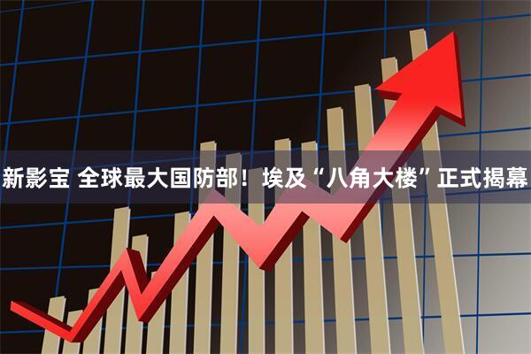 新影宝 全球最大国防部!埃及“八角大楼”正式揭幕